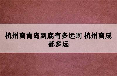 杭州离青岛到底有多远啊 杭州离成都多远